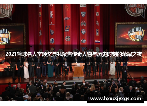 2021篮球名人堂颁奖典礼聚焦传奇人物与历史时刻的荣耀之夜