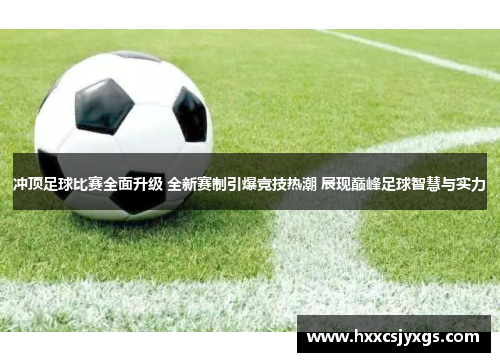 冲顶足球比赛全面升级 全新赛制引爆竞技热潮 展现巅峰足球智慧与实力