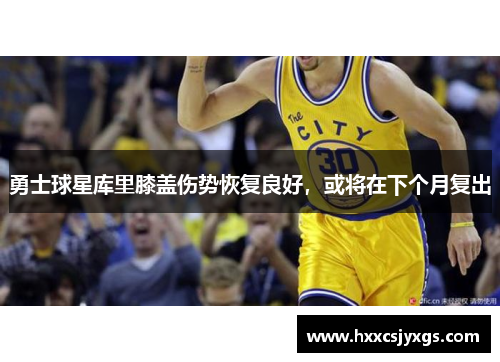 勇士球星库里膝盖伤势恢复良好，或将在下个月复出