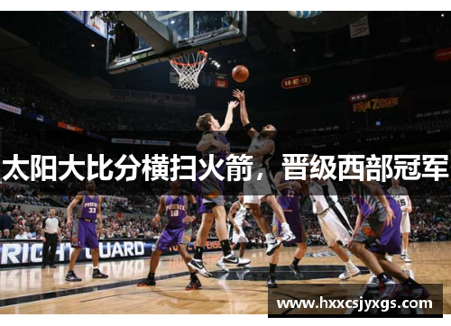 太阳大比分横扫火箭，晋级西部冠军