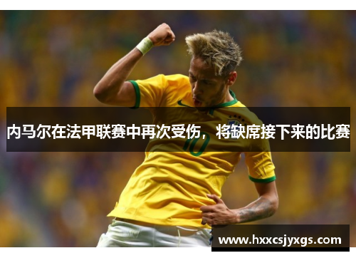 内马尔在法甲联赛中再次受伤，将缺席接下来的比赛